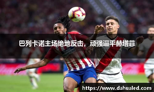 巴列卡诺主场绝地反击，顽强逼平赫塔菲