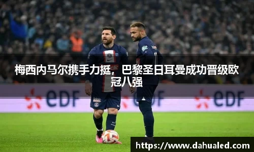 梅西内马尔携手力挺，巴黎圣日耳曼成功晋级欧冠八强