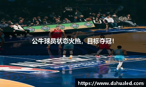 公牛球员状态火热，目标夺冠！