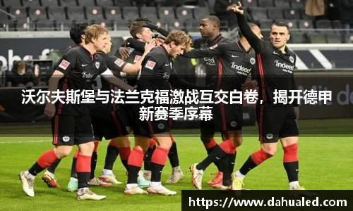 沃尔夫斯堡与法兰克福激战互交白卷，揭开德甲新赛季序幕