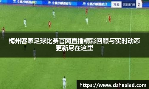 梅州客家足球比赛官网直播精彩回顾与实时动态更新尽在这里