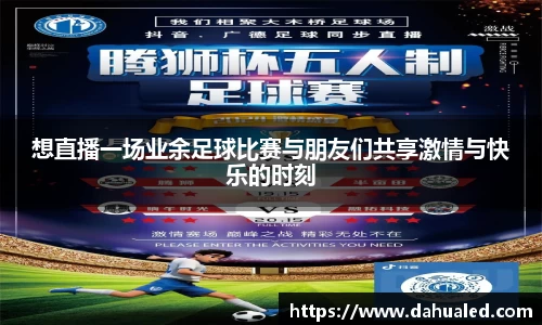 想直播一场业余足球比赛与朋友们共享激情与快乐的时刻
