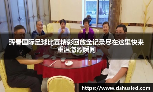 珲春国际足球比赛精彩回放全记录尽在这里快来重温激烈瞬间