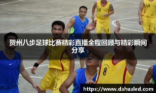 贺州八步足球比赛精彩直播全程回顾与精彩瞬间分享