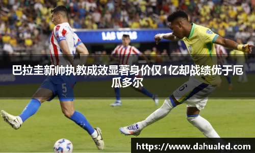 巴拉圭新帅执教成效显著身价仅1亿却战绩优于厄瓜多尔