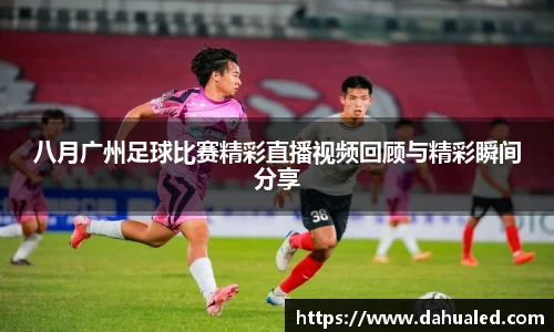 八月广州足球比赛精彩直播视频回顾与精彩瞬间分享