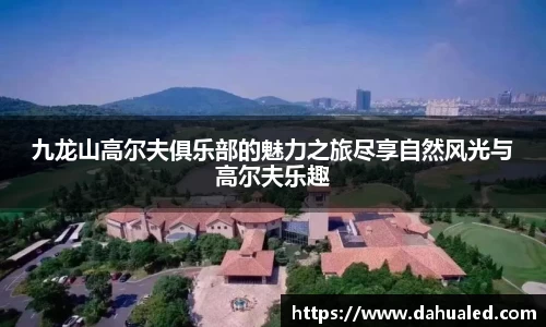 九龙山高尔夫俱乐部的魅力之旅尽享自然风光与高尔夫乐趣