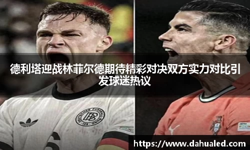 德利塔迎战林菲尔德期待精彩对决双方实力对比引发球迷热议