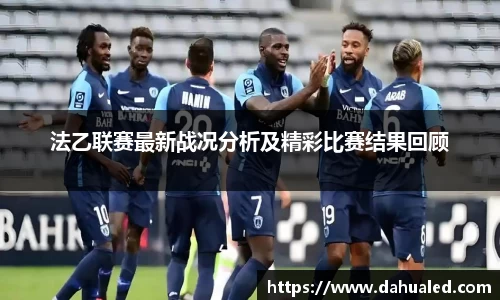法乙联赛最新战况分析及精彩比赛结果回顾