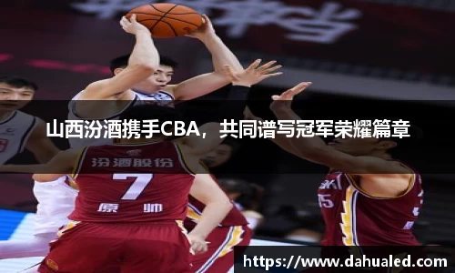 山西汾酒携手CBA，共同谱写冠军荣耀篇章
